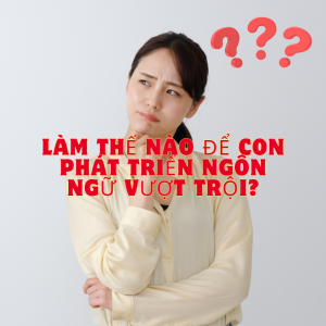 Làm thế nào để con phát triển ngôn ngữ vượt trội ngay từ những năm đầu đời chỉ trong 2 tháng?