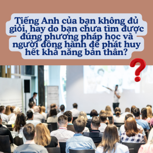 Tiếng Anh của bạn không đủ giỏi, hay do bạn chưa tìm được đúng phương pháp học và người đồng hành để phát huy hết khả năng bản thân?