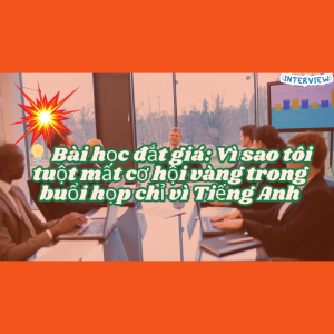 💡 Bài học đắt giá: Vì sao tôi tuột mất cơ hội vàng trong buổi họp chỉ vì Tiếng Anh